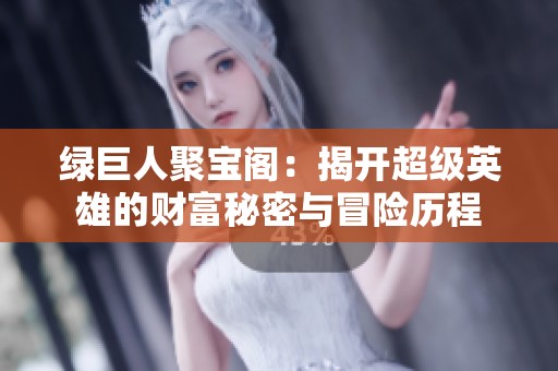 绿巨人聚宝阁：揭开超级英雄的财富秘密与冒险历程