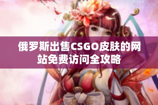 俄罗斯出售CSGO皮肤的网站免费访问全攻略
