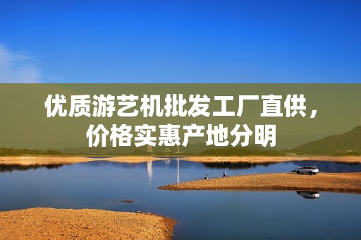 优质游艺机批发工厂直供，价格实惠产地分明