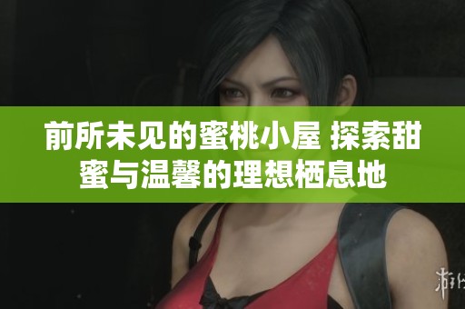 前所未见的蜜桃小屋 探索甜蜜与温馨的理想栖息地