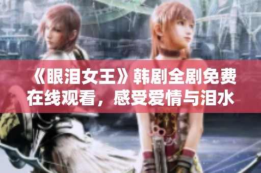 《眼泪女王》韩剧全剧免费在线观看，感受爱情与泪水的交织