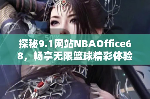 探秘9.1网站NBAOffice68，畅享无限篮球精彩体验
