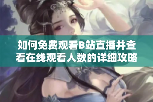 如何免费观看B站直播并查看在线观看人数的详细攻略