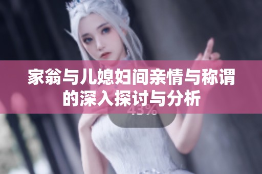 家翁与儿媳妇间亲情与称谓的深入探讨与分析