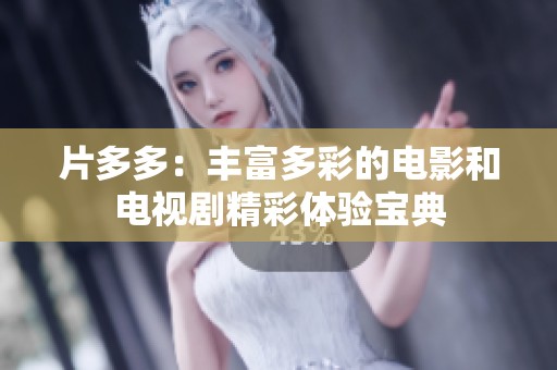 片多多：丰富多彩的电影和电视剧精彩体验宝典