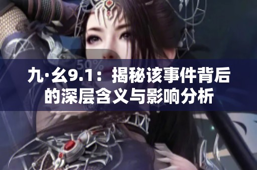 九·幺9.1：揭秘该事件背后的深层含义与影响分析