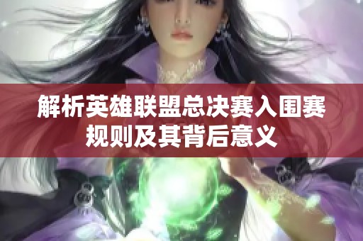 解析英雄联盟总决赛入围赛规则及其背后意义