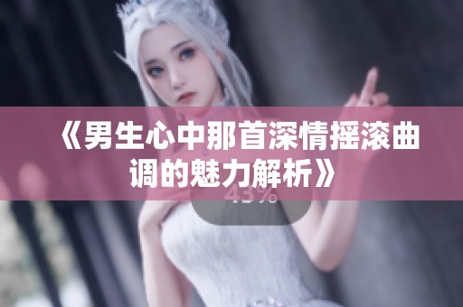 《男生心中那首深情摇滚曲调的魅力解析》