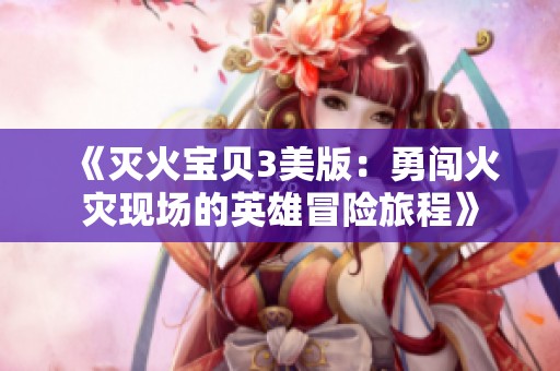 《灭火宝贝3美版：勇闯火灾现场的英雄冒险旅程》