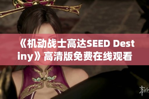 《机动战士高达SEED Destiny》高清版免费在线观看，尽在花瓣电影网！
