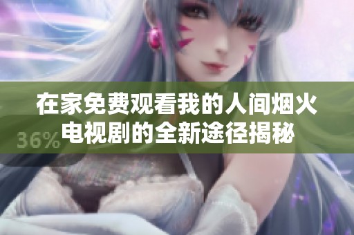 在家免费观看我的人间烟火电视剧的全新途径揭秘