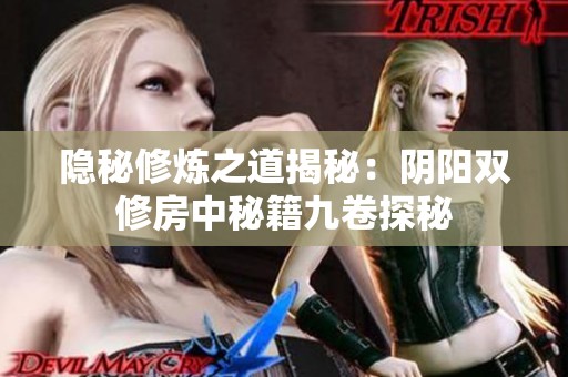 隐秘修炼之道揭秘：阴阳双修房中秘籍九卷探秘