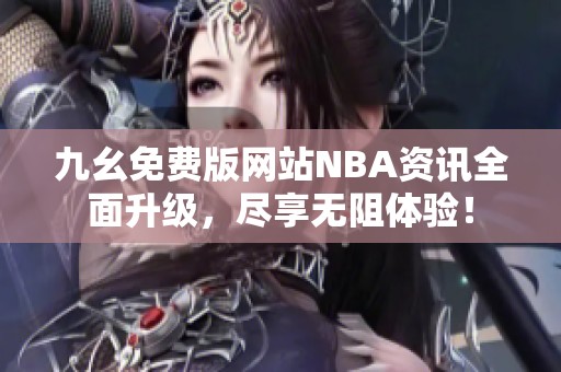 九幺免费版网站NBA资讯全面升级，尽享无阻体验！
