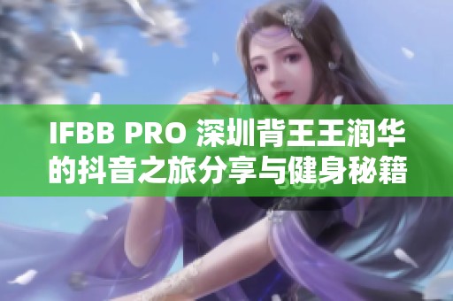 IFBB PRO 深圳背王王润华的抖音之旅分享与健身秘籍