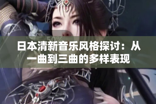 日本清新音乐风格探讨：从一曲到三曲的多样表现