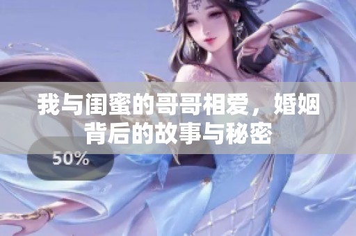 我与闺蜜的哥哥相爱，婚姻背后的故事与秘密