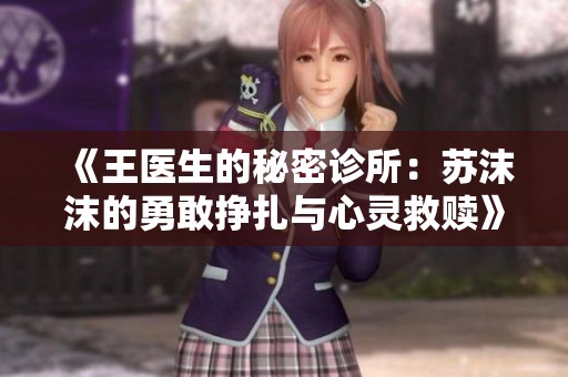 《王医生的秘密诊所：苏沫沫的勇敢挣扎与心灵救赎》