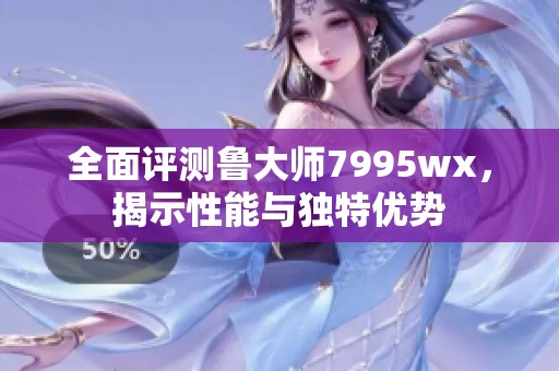 全面评测鲁大师7995wx，揭示性能与独特优势