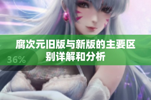 腐次元旧版与新版的主要区别详解和分析
