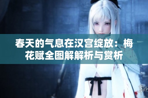春天的气息在汉宫绽放：梅花赋全图解解析与赏析