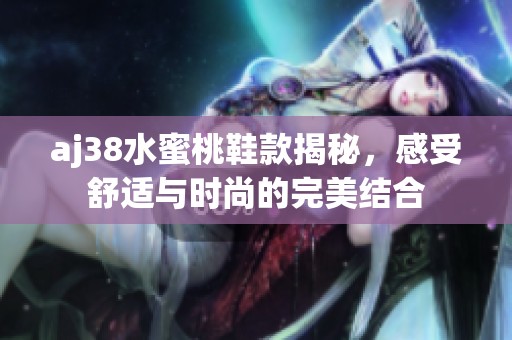 aj38水蜜桃鞋款揭秘，感受舒适与时尚的完美结合