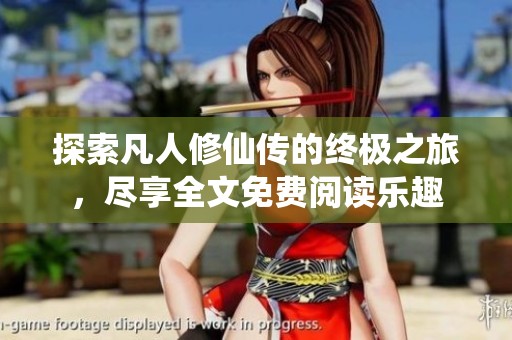 探索凡人修仙传的终极之旅，尽享全文免费阅读乐趣