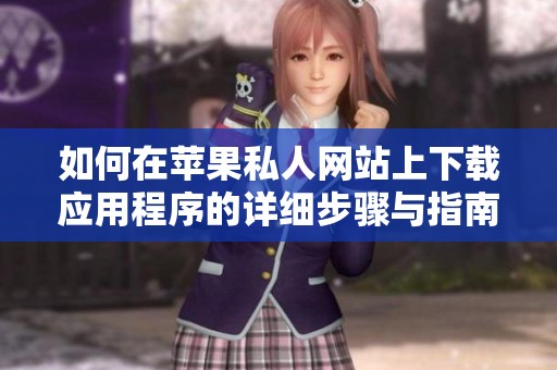 如何在苹果私人网站上下载应用程序的详细步骤与指南