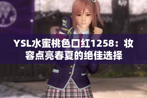 YSL水蜜桃色口红1258：妆容点亮春夏的绝佳选择