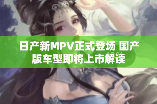 日产新MPV正式登场 国产版车型即将上市解读