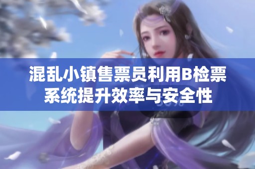 混乱小镇售票员利用B检票系统提升效率与安全性