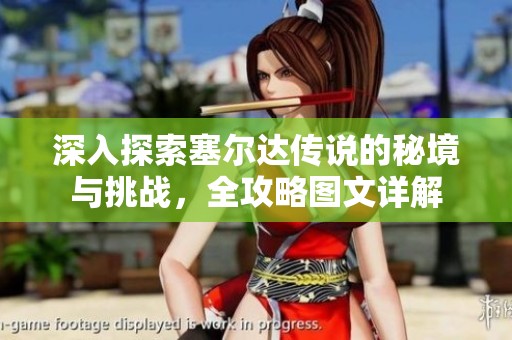 深入探索塞尔达传说的秘境与挑战，全攻略图文详解
