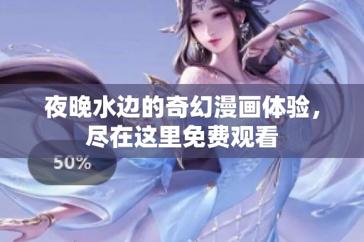 夜晚水边的奇幻漫画体验，尽在这里免费观看