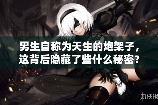 男生自称为天生的炮架子，这背后隐藏了些什么秘密？