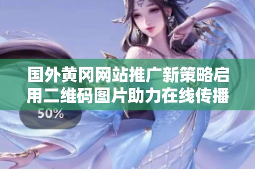 国外黄冈网站推广新策略启用二维码图片助力在线传播