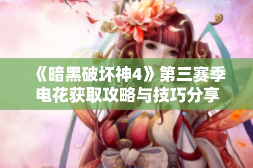 《暗黑破坏神4》第三赛季电花获取攻略与技巧分享