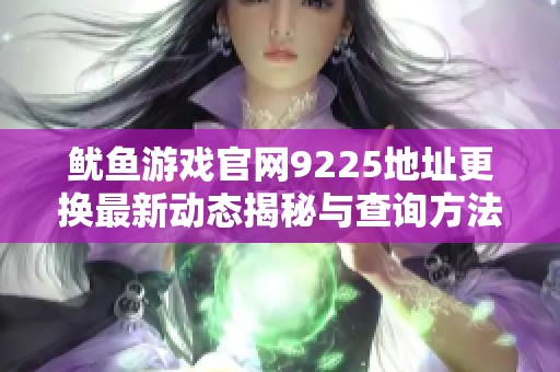 鱿鱼游戏官网9225地址更换最新动态揭秘与查询方法