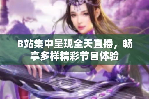 B站集中呈现全天直播，畅享多样精彩节目体验