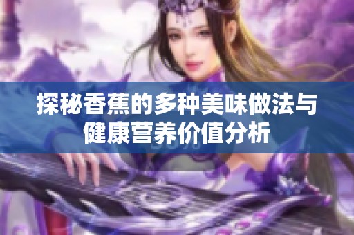 探秘香蕉的多种美味做法与健康营养价值分析