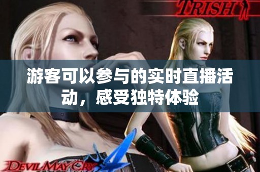 游客可以参与的实时直播活动，感受独特体验