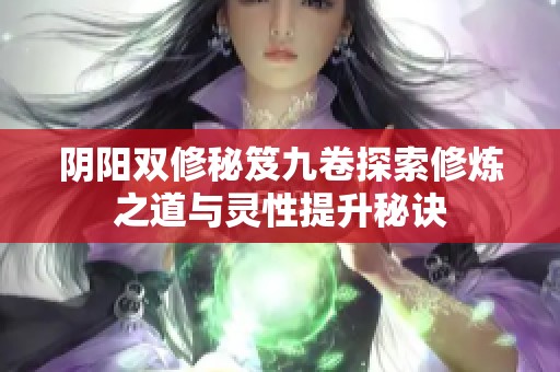 阴阳双修秘笈九卷探索修炼之道与灵性提升秘诀