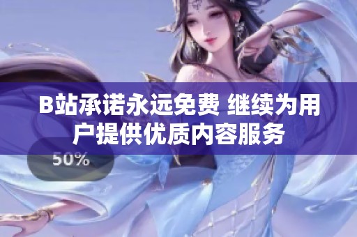 B站承诺永远免费 继续为用户提供优质内容服务