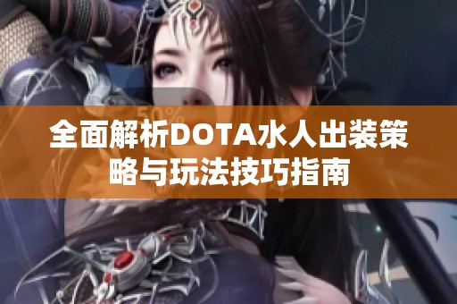 全面解析DOTA水人出装策略与玩法技巧指南