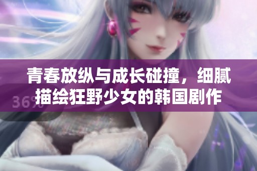 青春放纵与成长碰撞，细腻描绘狂野少女的韩国剧作