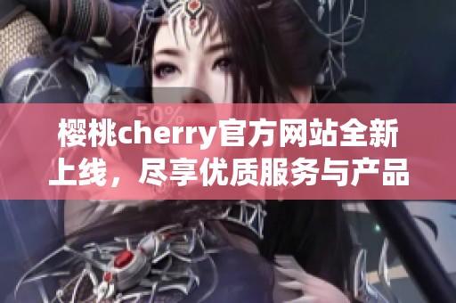 樱桃cherry官方网站全新上线，尽享优质服务与产品信息
