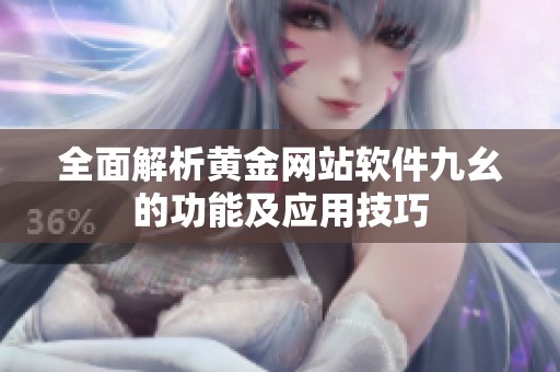 全面解析黄金网站软件九幺的功能及应用技巧