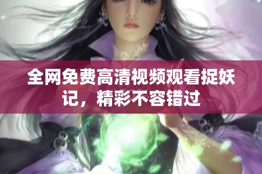 全网免费高清视频观看捉妖记，精彩不容错过