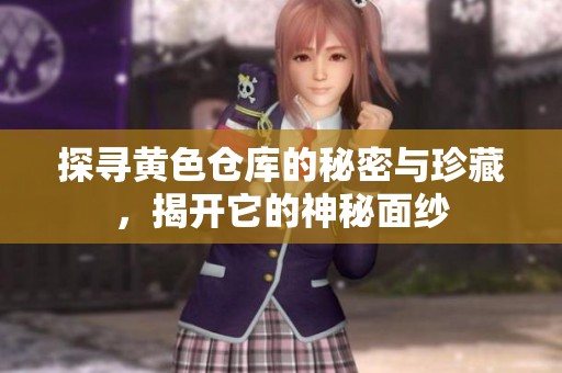探寻黄色仓库的秘密与珍藏，揭开它的神秘面纱