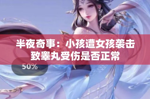 半夜奇事：小孩遭女孩袭击致睾丸受伤是否正常
