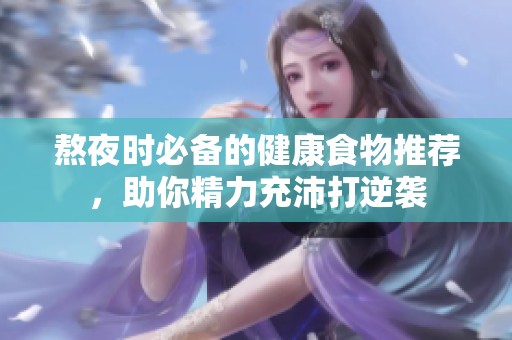 熬夜时必备的健康食物推荐，助你精力充沛打逆袭