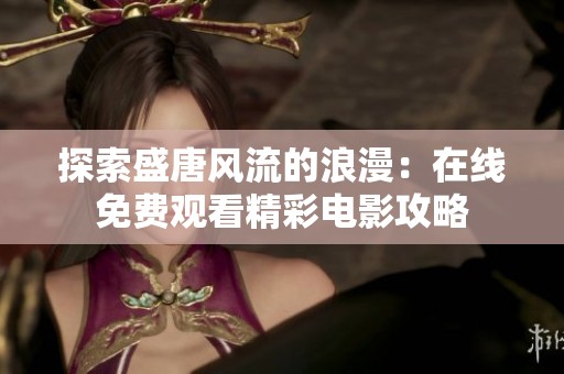 探索盛唐风流的浪漫：在线免费观看精彩电影攻略